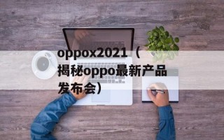 oppox2021（揭秘oppo最新产品发布会）