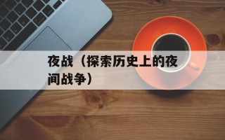 夜战（探索历史上的夜间战争）