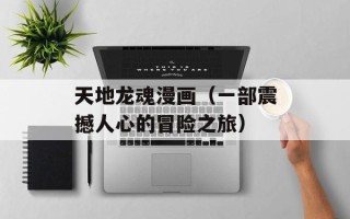 天地龙魂漫画（一部震撼人心的冒险之旅）