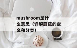 mushroom是什么意思（详解蘑菇的定义和分类）