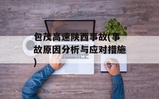 包茂高速陕西事故(事故原因分析与应对措施)