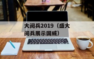 大阅兵2019（盛大阅兵展示国威）