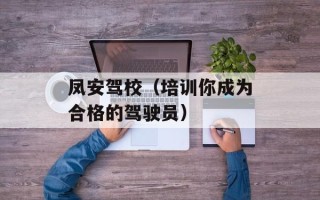 凤安驾校（培训你成为合格的驾驶员）