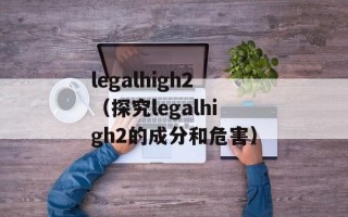 legalhigh2（探究legalhigh2的成分和危害）