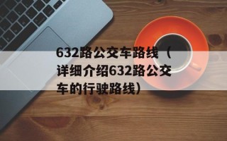 632路公交车路线（详细介绍632路公交车的行驶路线）