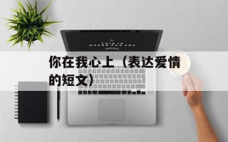 你在我心上（表达爱情的短文）