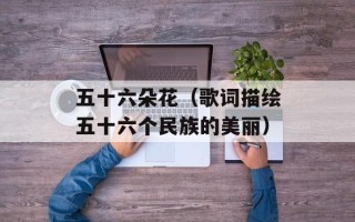 五十六朵花（歌词描绘五十六个民族的美丽）