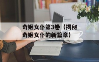 奇姬女仆第3卷（揭秘奇姬女仆的新篇章）