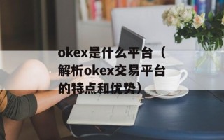 okex是什么平台（解析okex交易平台的特点和优势）