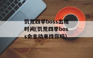 饥荒四季boss出现时间(饥荒四季boss会主动来找你吗)