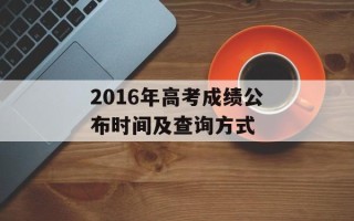 2016年高考成绩公布时间及查询方式