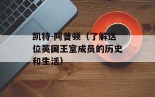 凯特-阿普顿（了解这位英国王室成员的历史和生活）