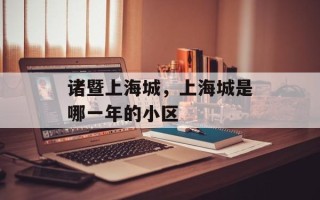 诸暨上海城，上海城是哪一年的小区