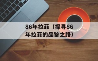 86年拉菲（探寻86年拉菲的品鉴之路）
