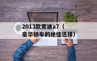 2013款奥迪a7（豪华轿车的绝佳选择）