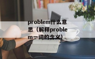 problem什么意思（解释problem一词的含义）