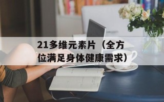 21多维元素片（全方位满足身体健康需求）