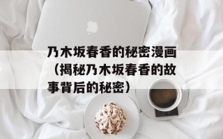 乃木坂春香的秘密漫画（揭秘乃木坂春香的故事背后的秘密）