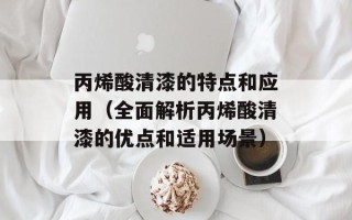 丙烯酸清漆的特点和应用（全面解析丙烯酸清漆的优点和适用场景）