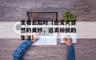 坐看云起时（感受大自然的美妙，远离纷扰的生活）