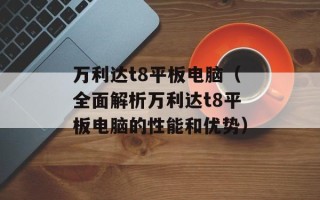 万利达t8平板电脑（全面解析万利达t8平板电脑的性能和优势）