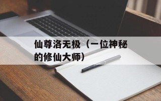 仙尊洛无极（一位神秘的修仙大师）