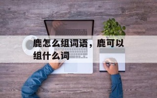 鹿怎么组词语，鹿可以组什么词