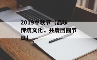 2019中秋节（品味传统文化，共度团圆节日）