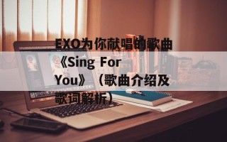 EXO为你献唱的歌曲《Sing For You》（歌曲介绍及歌词解析）
