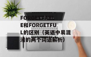 FORGETTABLE和FORGETFUL的区别（英语中易混淆的两个词语解析）