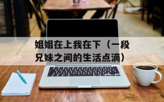 姐姐在上我在下（一段兄妹之间的生活点滴）