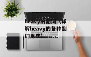 heavy的副词（详解heavy的各种副词用法）