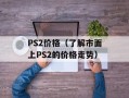 PS2价格（了解市面上PS2的价格走势）