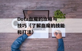 Dota血魔的攻略与技巧（了解血魔的技能和打法）