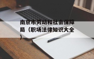 南京市劳动和社会保障局（职场法律知识大全）