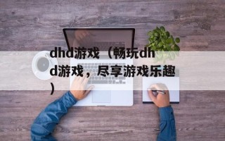 dhd游戏（畅玩dhd游戏，尽享游戏乐趣）