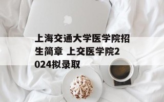 上海交通大学医学院招生简章 上交医学院2024拟录取