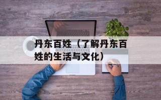 丹东百姓（了解丹东百姓的生活与文化）