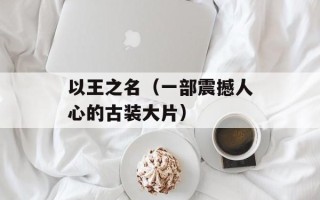 以王之名（一部震撼人心的古装大片）