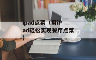 ipad点菜（用iPad轻松实现餐厅点菜）