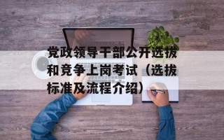 党政领导干部公开选拔和竞争上岗考试（选拔标准及流程介绍）