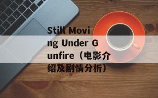 Still Moving Under Gunfire（电影介绍及剧情分析）