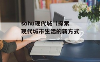 sohu现代城（探索现代城市生活的新方式）