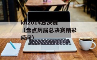 lol2014总决赛（盘点历届总决赛精彩瞬间）