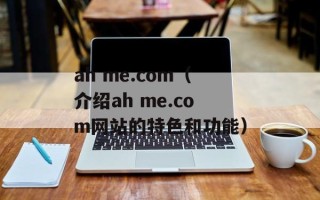 ah me.com（介绍ah me.com网站的特色和功能）