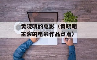 黄晓明的电影（黄晓明主演的电影作品盘点）