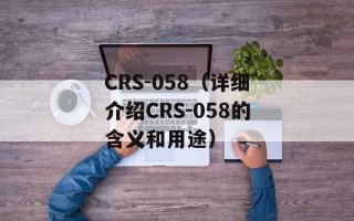 CRS-058（详细介绍CRS-058的含义和用途）