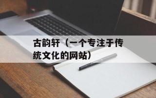 古韵轩（一个专注于传统文化的网站）