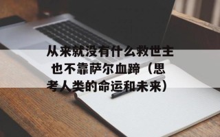 从来就没有什么救世主 也不靠萨尔血蹄（思考人类的命运和未来）