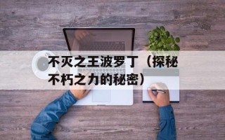 不灭之王波罗丁（探秘不朽之力的秘密）